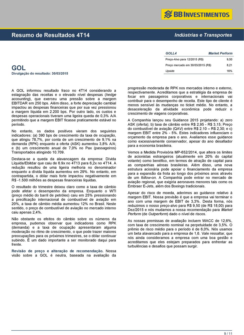 Além disso, a forte depreciação cambial impactou as despesas financeiras que por sua vez pressionou a margem líquida em 2.200 bps.