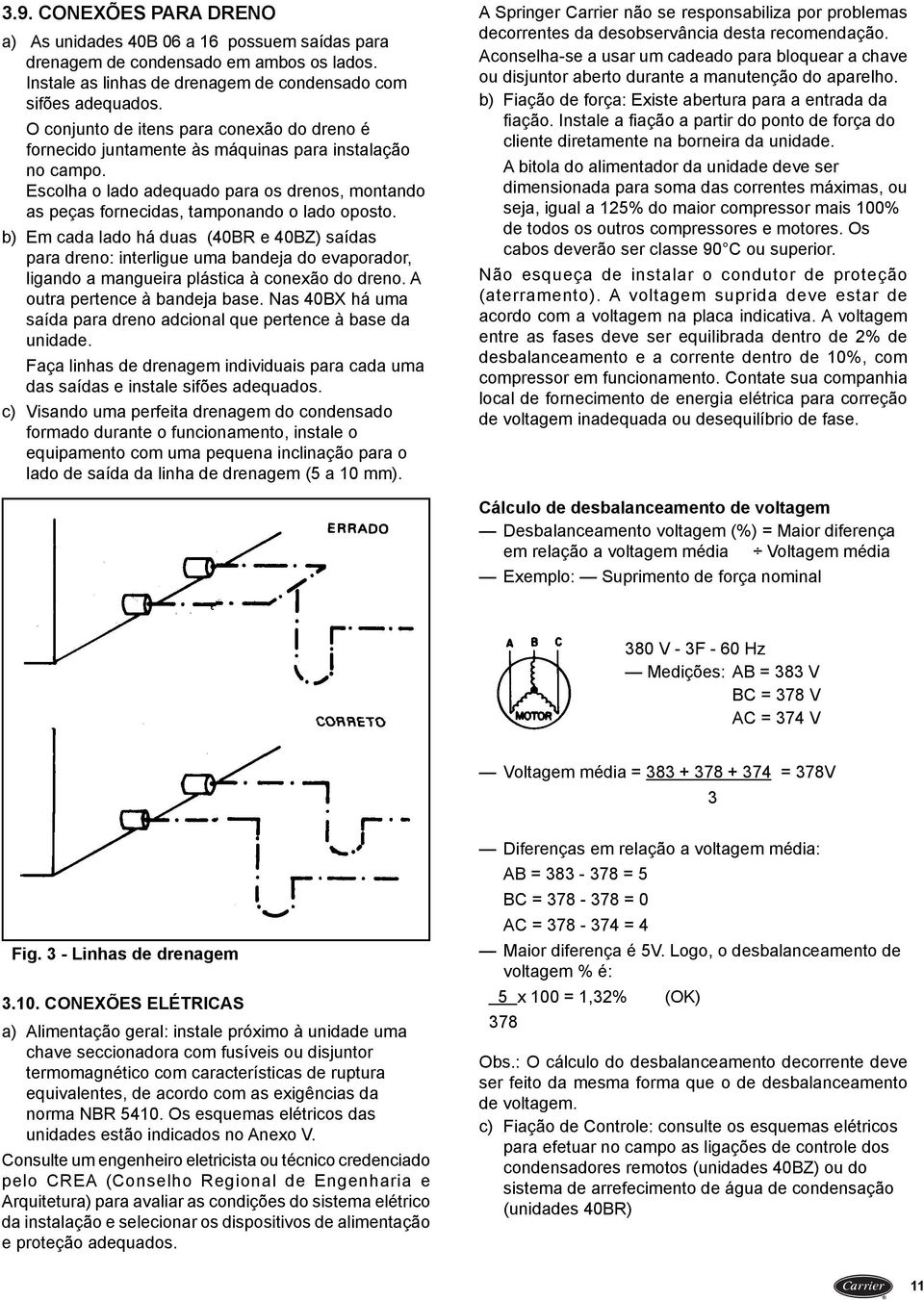 b) Em cada lado há duas (40BR e 40BZ) saídas para dreno: interligue uma bandeja do evaporador, ligando a mangueira plástica à conexão do dreno. A outra pertence à bandeja base.