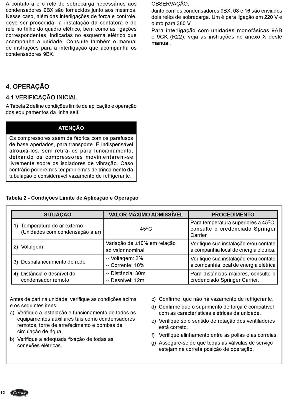 elétrico que acompanha a unidade. Consulte também o manual de instruções para a interligação que acompanha os condensadores 9BX.