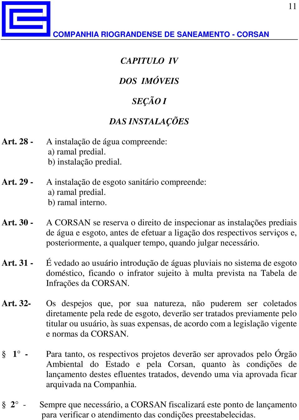 A CORSAN se reserva o direito de inspecionar as instalações prediais de água e esgoto, antes de efetuar a ligação dos respectivos serviços e, posteriormente, a qualquer tempo, quando julgar