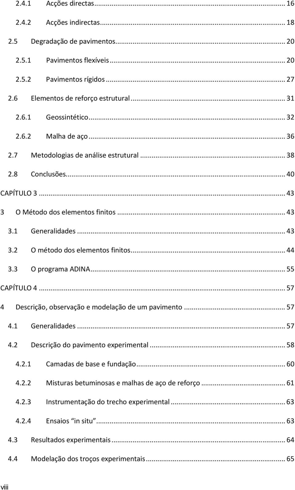 .. 44 3.3 O programa ADINA... 55 CAPÍTULO 4... 57 4 Descrição, observação e modelação de um pavimento... 57 4.1 Generalidades... 57 4.2 Descrição do pavimento experimental... 58 4.2.1 Camadas de base e fundação.