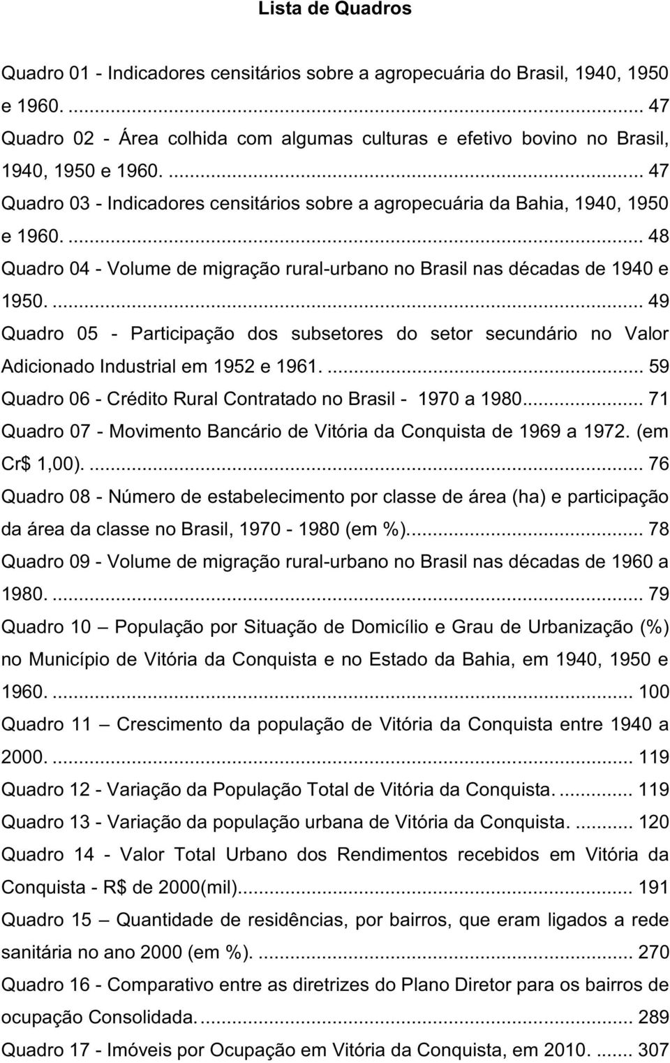... 49 Quadro 05 - Participação dos subsetores do setor secundário no Valor Adicionado Industrial em 1952 e 1961.... 59 Quadro 06 - Crédito Rural Contratado no Brasil - 1970 a 1980.