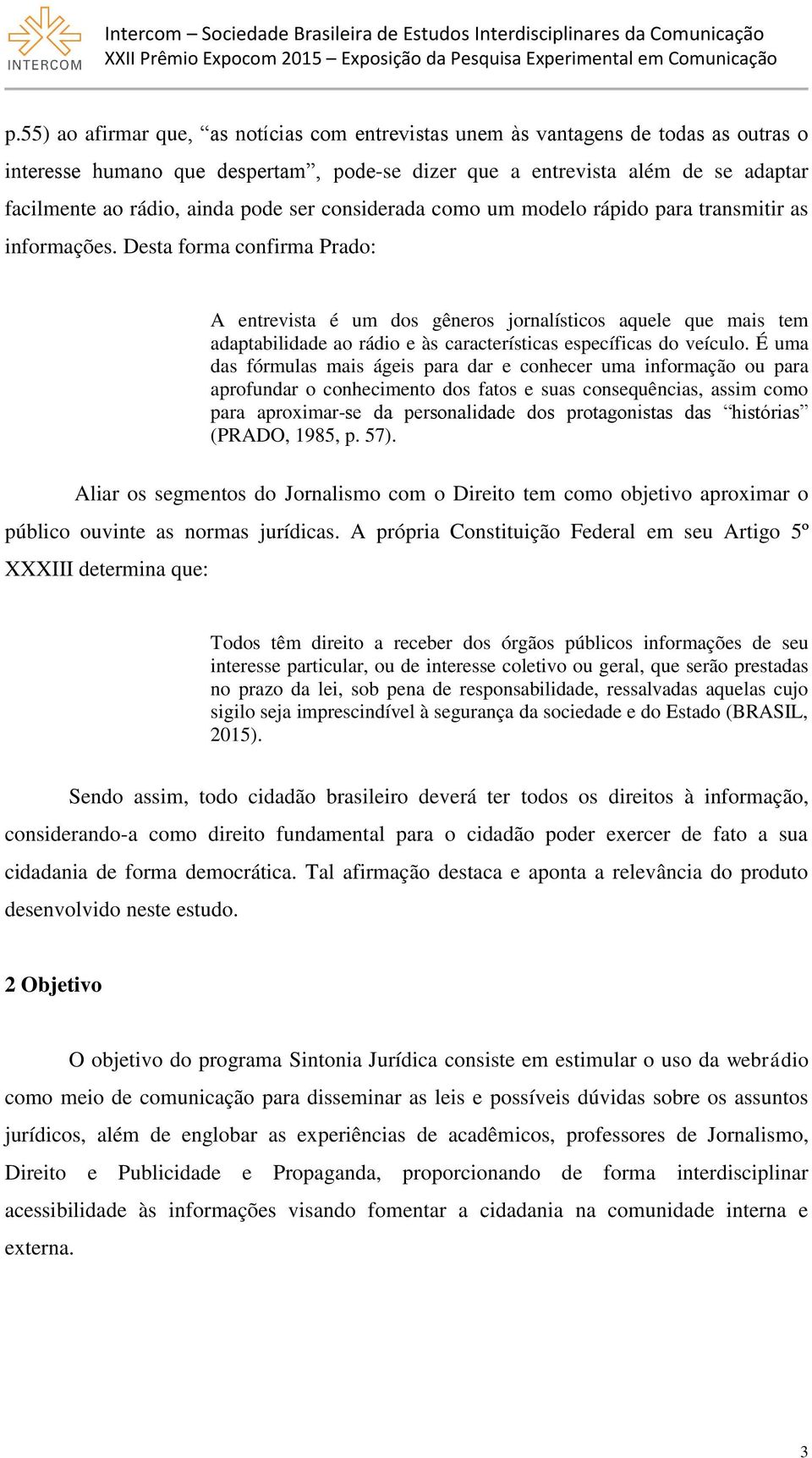 Desta forma confirma Prado: A entrevista é um dos gêneros jornalísticos aquele que mais tem adaptabilidade ao rádio e às características específicas do veículo.