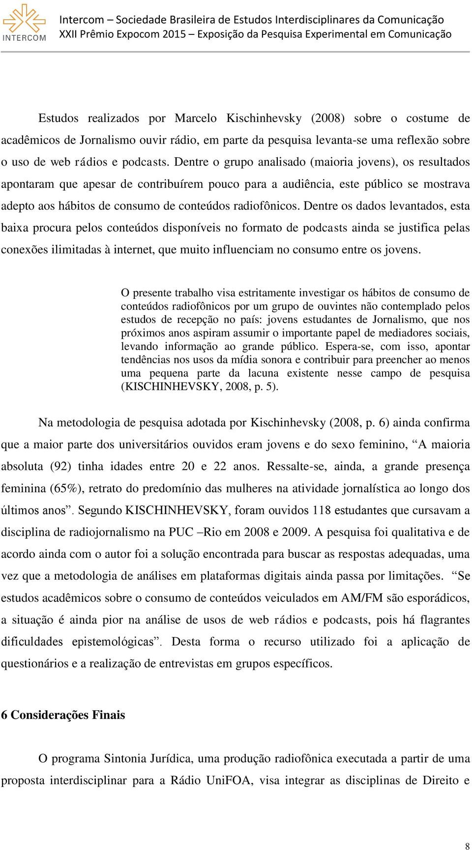 Dentre os dados levantados, esta baixa procura pelos conteúdos disponíveis no formato de podcasts ainda se justifica pelas conexões ilimitadas à internet, que muito influenciam no consumo entre os