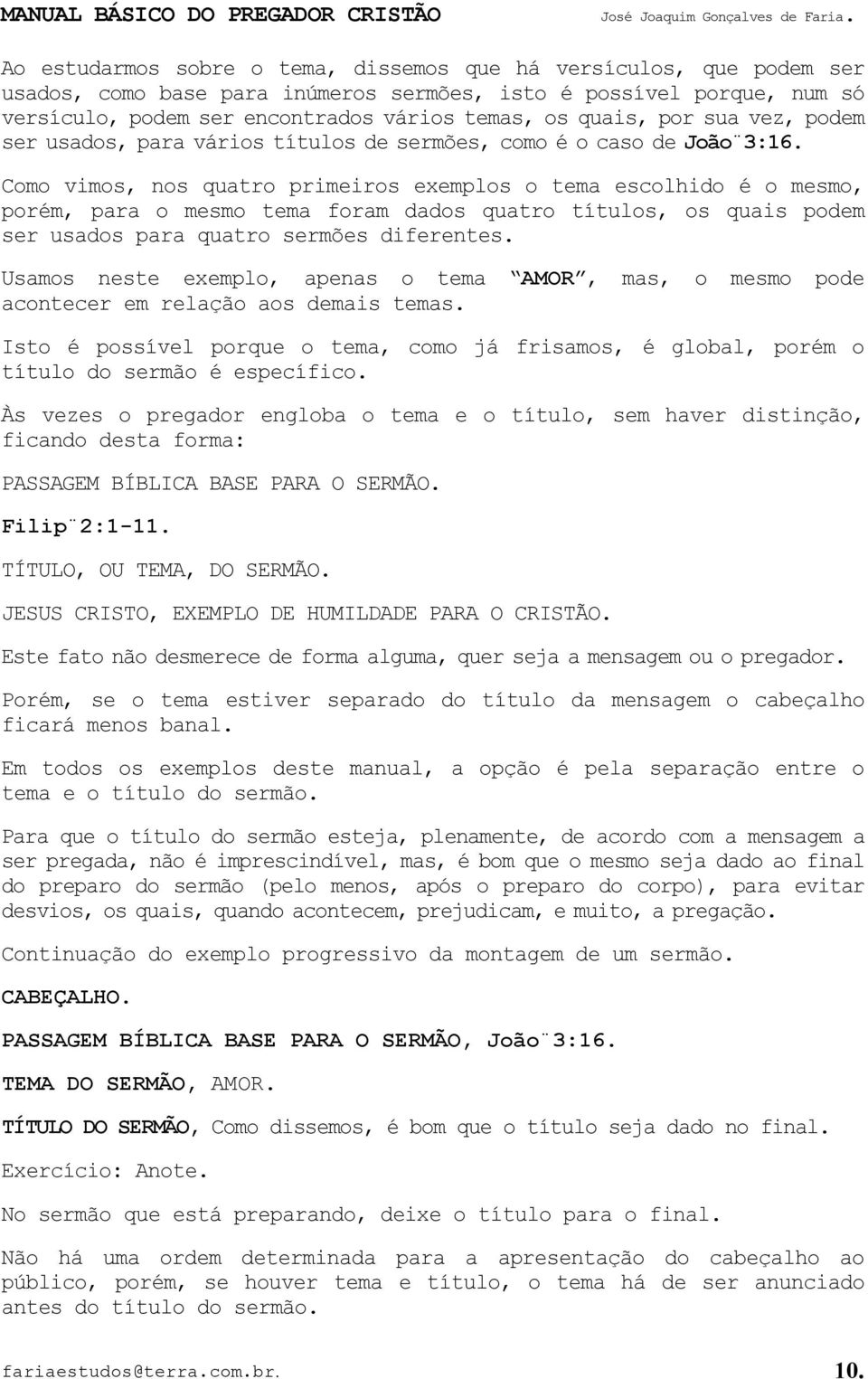 Como vimos, nos quatro primeiros exemplos o tema escolhido é o mesmo, porém, para o mesmo tema foram dados quatro títulos, os quais podem ser usados para quatro sermões diferentes.