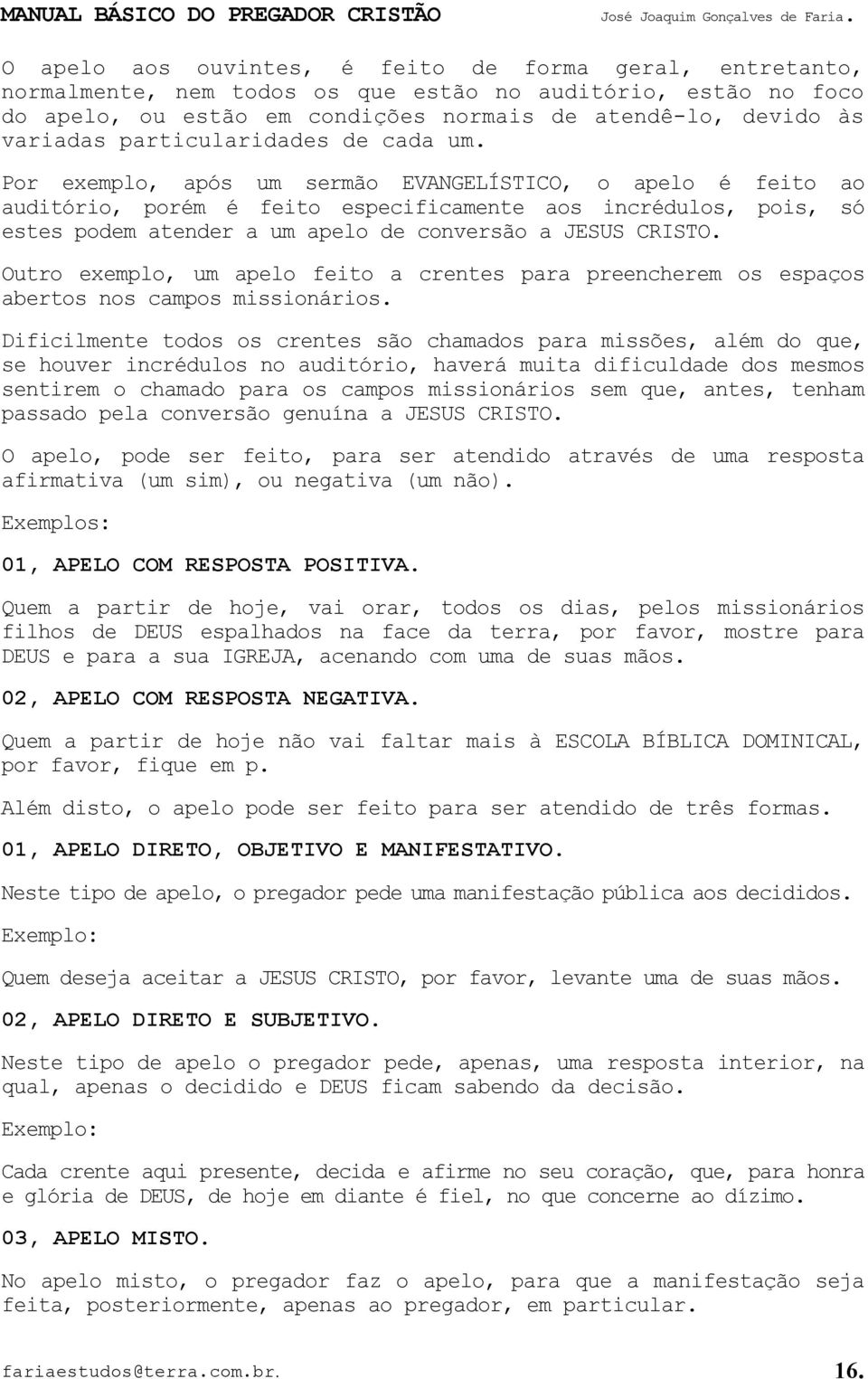 Por exemplo, após um sermão EVANGELÍSTICO, o apelo é feito ao auditório, porém é feito especificamente aos incrédulos, pois, só estes podem atender a um apelo de conversão a JESUS CRISTO.