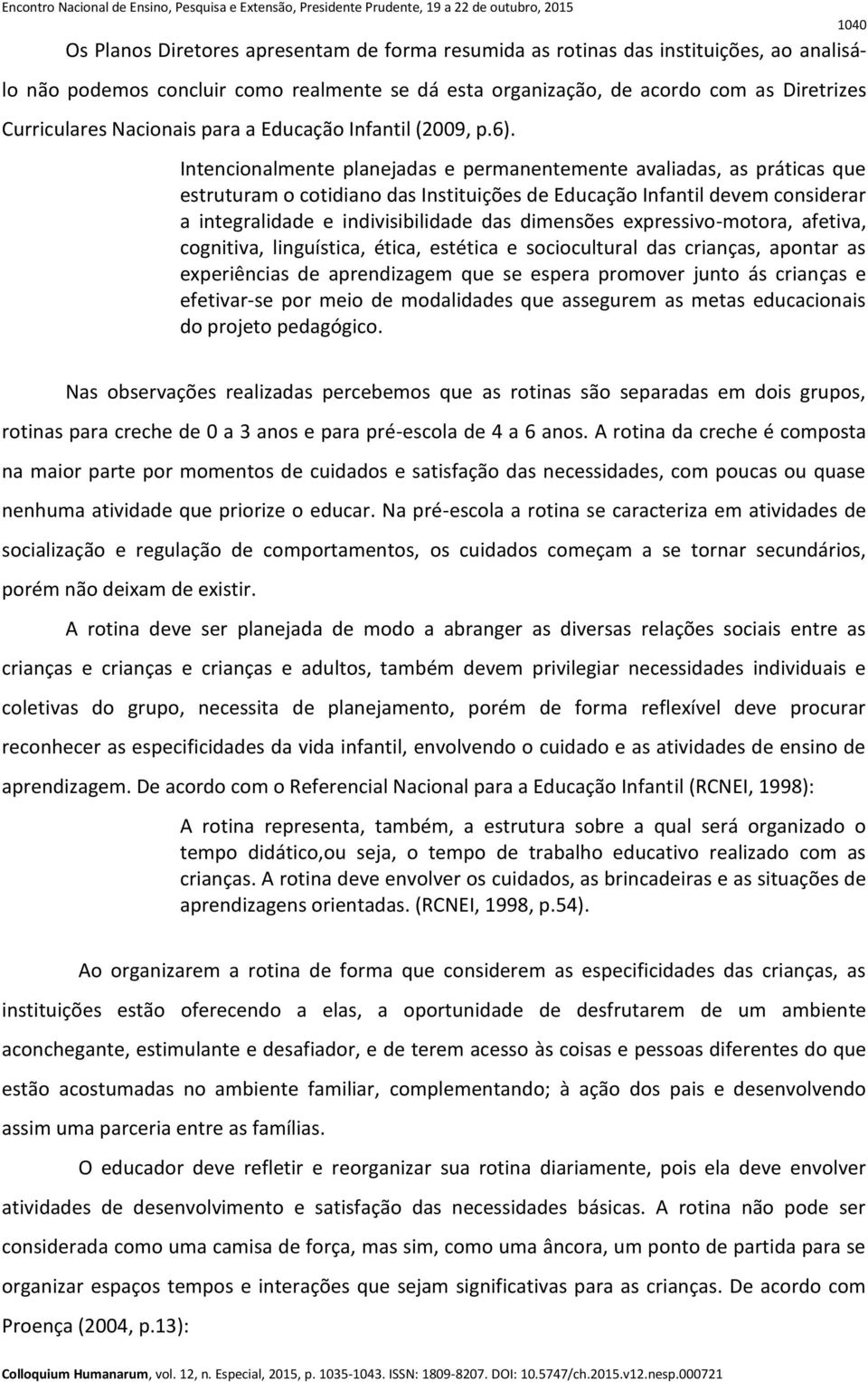 Intencionalmente planejadas e permanentemente avaliadas, as práticas que estruturam o cotidiano das Instituições de Educação Infantil devem considerar a integralidade e indivisibilidade das dimensões