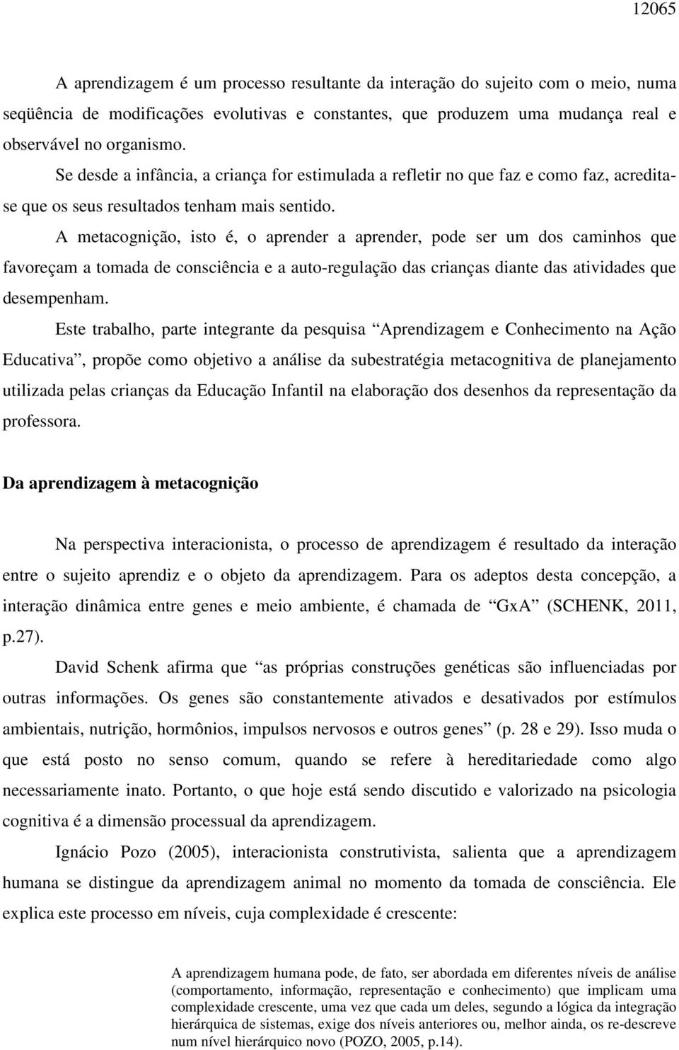 A metacognição, isto é, o aprender a aprender, pode ser um dos caminhos que favoreçam a tomada de consciência e a auto-regulação das crianças diante das atividades que desempenham.