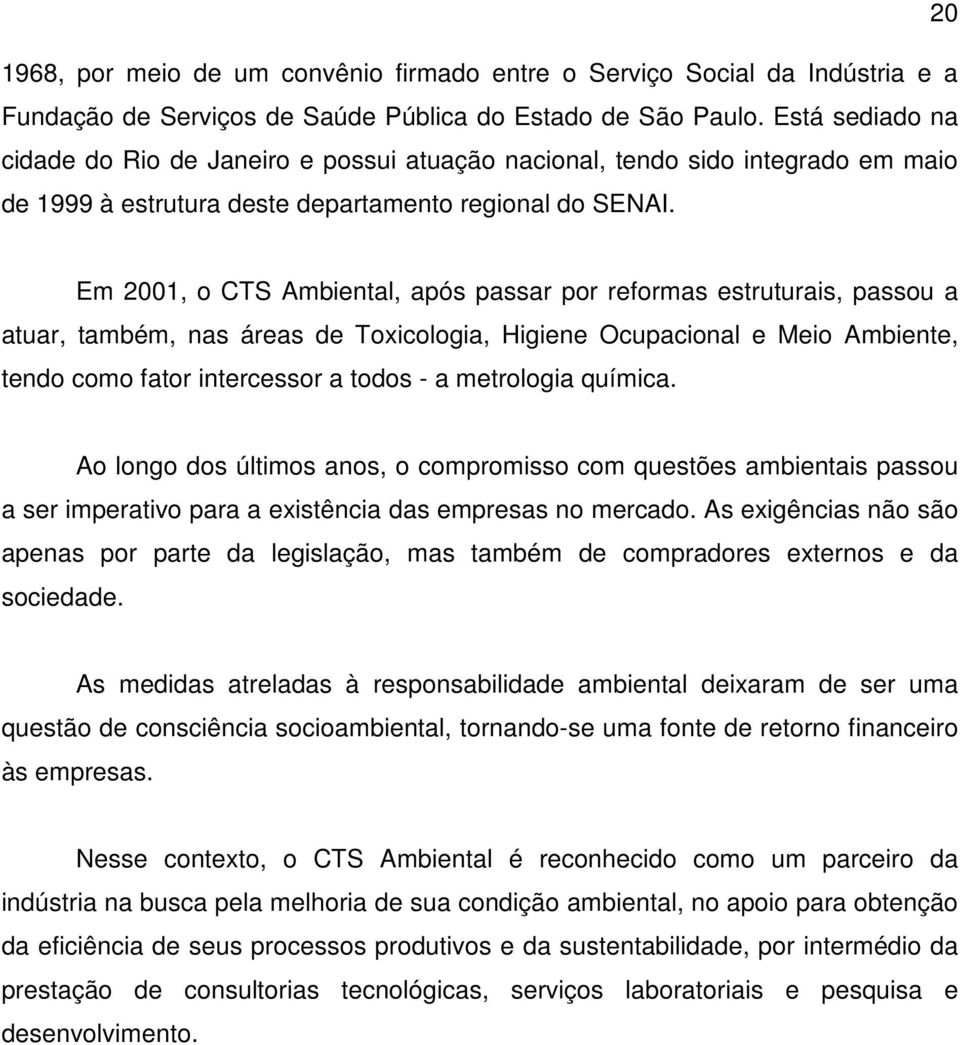 Em 2001, o CTS Ambiental, após passar por reformas estruturais, passou a atuar, também, nas áreas de Toxicologia, Higiene Ocupacional e Meio Ambiente, tendo como fator intercessor a todos - a