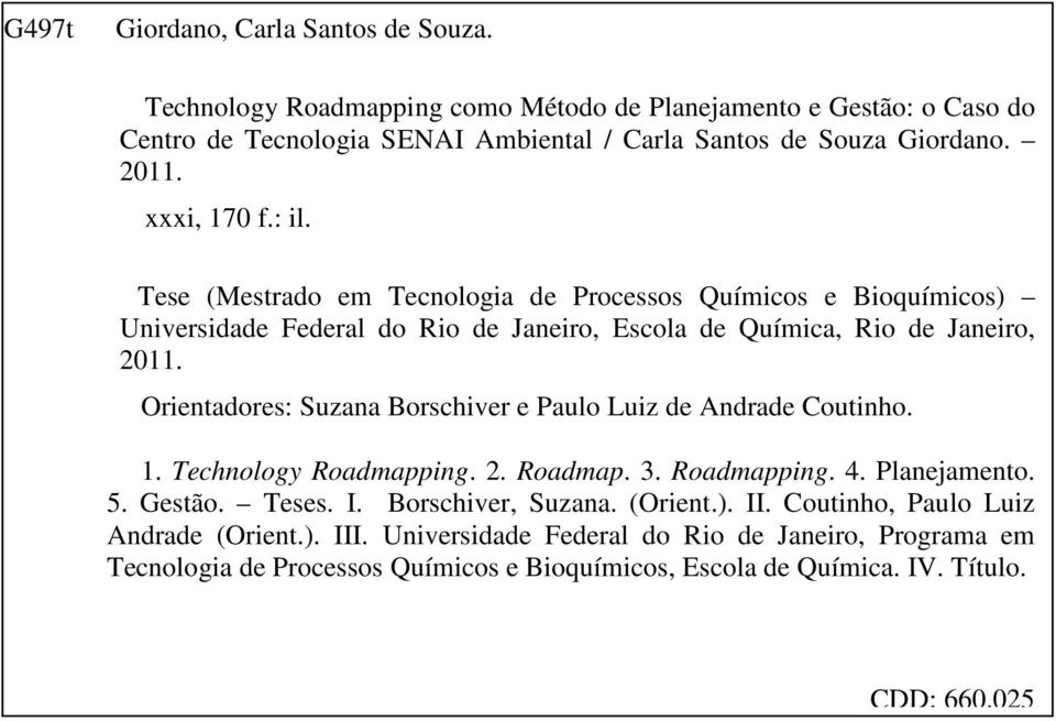 Orientadores: Suzana Borschiver e Paulo Luiz de Andrade Coutinho. 1. Technology Roadmapping. 2. Roadmap. 3. Roadmapping. 4. Planejamento. 5. Gestão. Teses. I. Borschiver, Suzana.