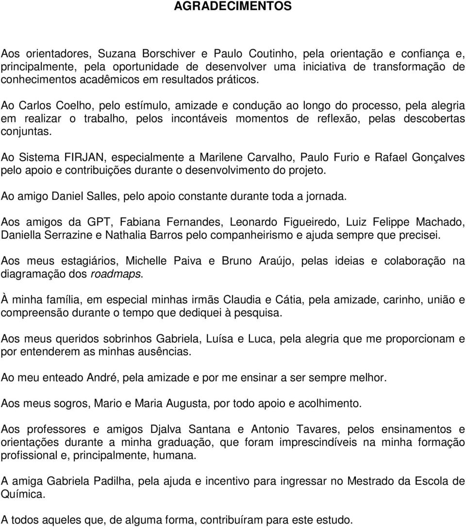 Ao Carlos Coelho, pelo estímulo, amizade e condução ao longo do processo, pela alegria em realizar o trabalho, pelos incontáveis momentos de reflexão, pelas descobertas conjuntas.