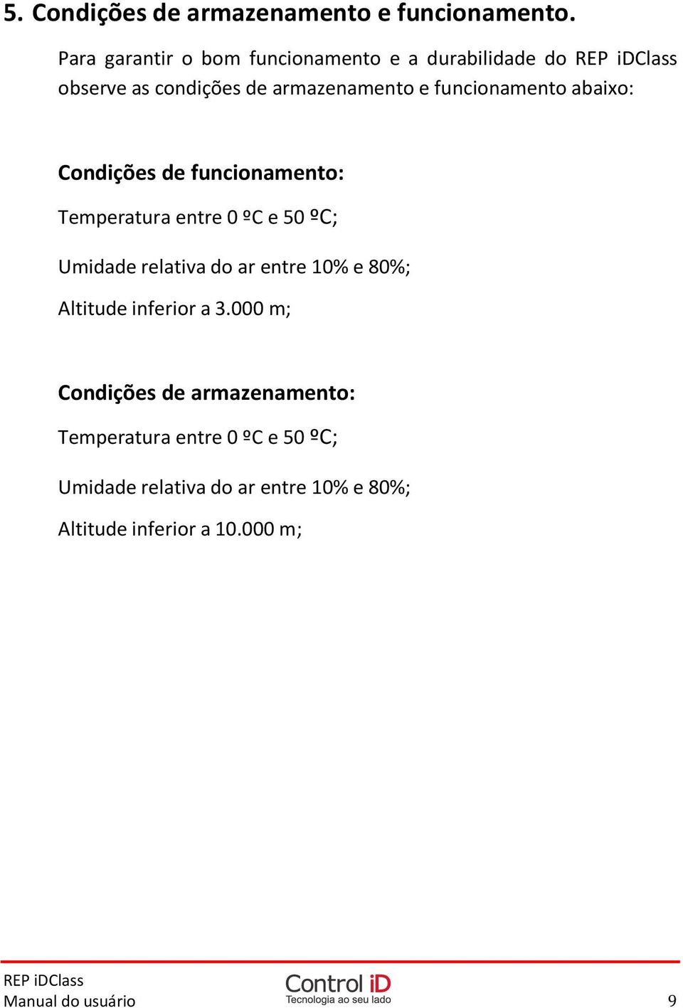 abaixo: Condições de funcionamento: Temperatura entre 0 ºC e 50 ºC; Umidade relativa do ar entre 10% e 80%;