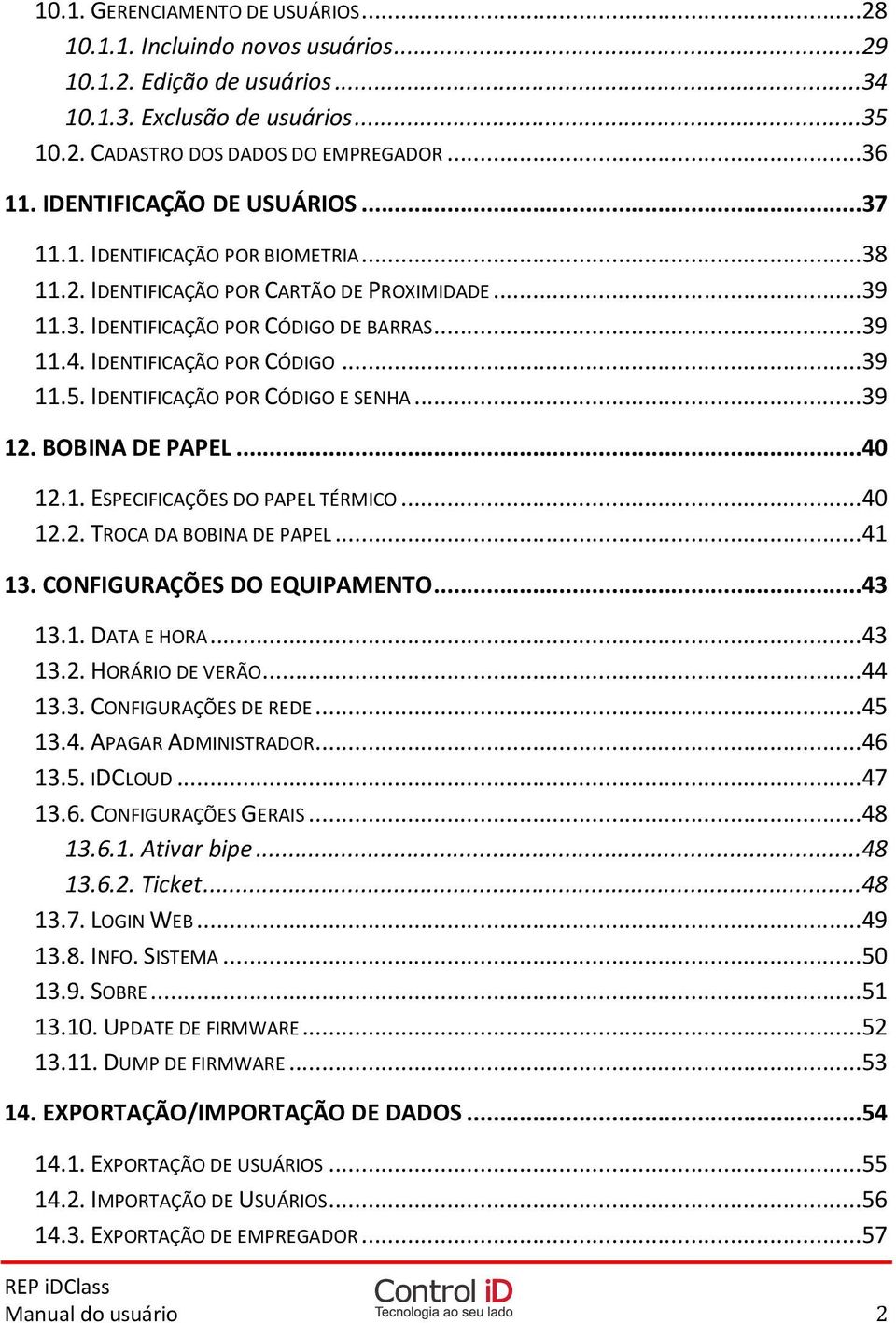 IDENTIFICAÇÃO POR CÓDIGO E SENHA...39 12. BOBINA DE PAPEL...40 12.1. ESPECIFICAÇÕES DO PAPEL TÉRMICO...40 12.2. TROCA DA BOBINA DE PAPEL...41 13. CONFIGURAÇÕES DO EQUIPAMENTO...43 13.1. DATA E HORA.