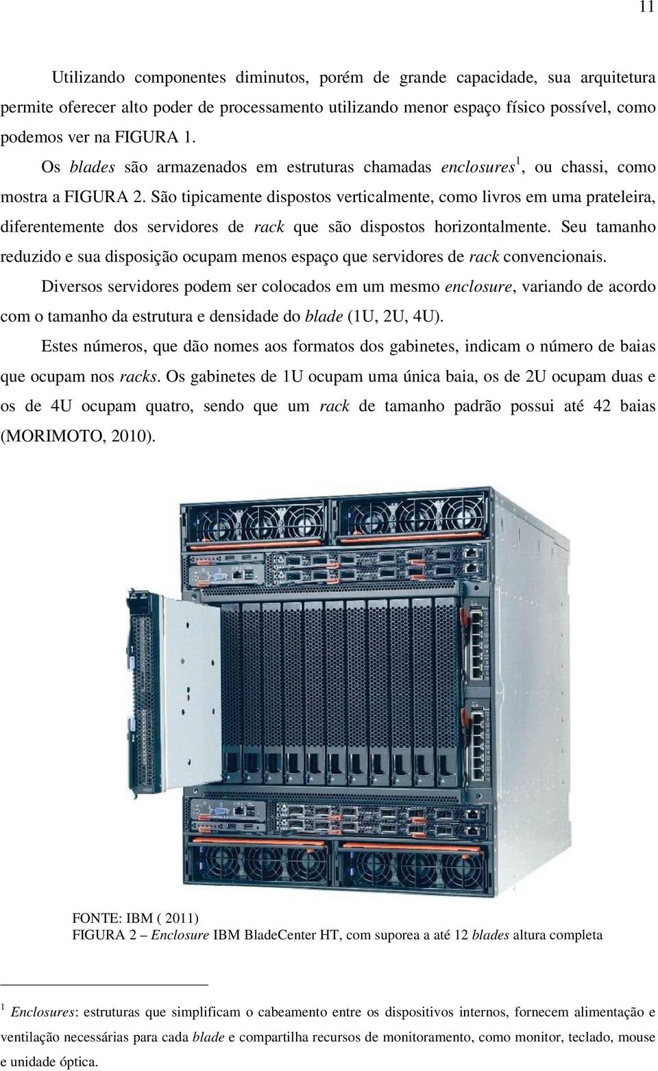 São tipicamente dispostos verticalmente, como livros em uma prateleira, diferentemente dos servidores de rack que são dispostos horizontalmente.