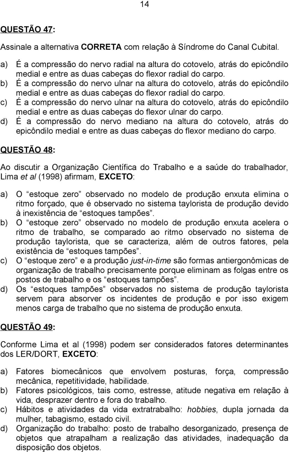 b) É a compressão do nervo ulnar na altura do cotovelo, atrás do epicôndilo medial e entre as duas cabeças do flexor radial do carpo.