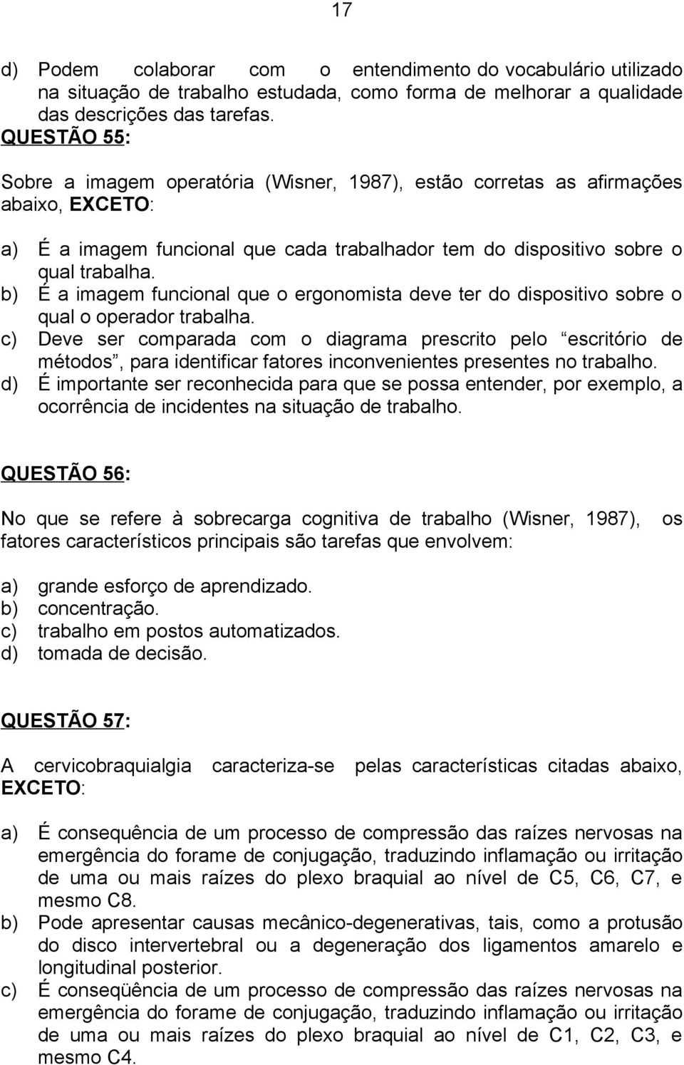 b) É a imagem funcional que o ergonomista deve ter do dispositivo sobre o qual o operador trabalha.