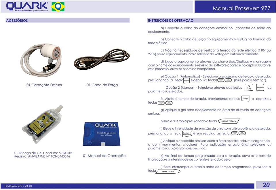 A mensagem com o nome do equipamento e revisão do software aparece no display. Durante este processo, ouve-se o som da campainha.