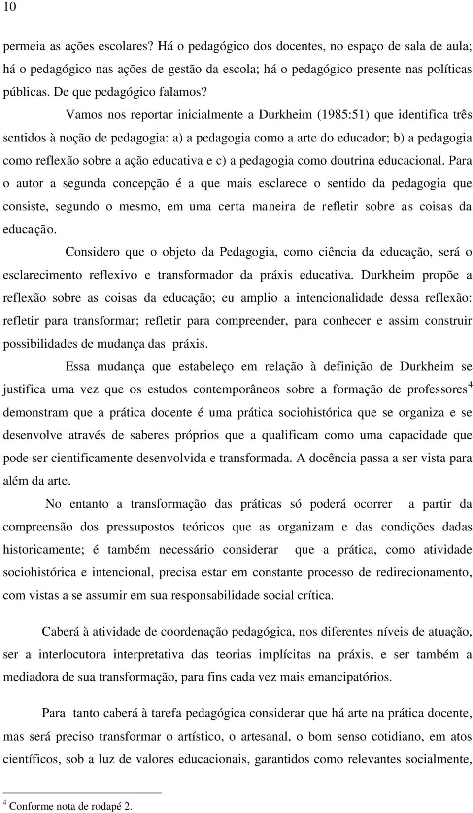 Vamos nos reportar inicialmente a Durkheim (1985:51) que identifica três sentidos à noção de pedagogia: a) a pedagogia como a arte do educador; b) a pedagogia como reflexão sobre a ação educativa e