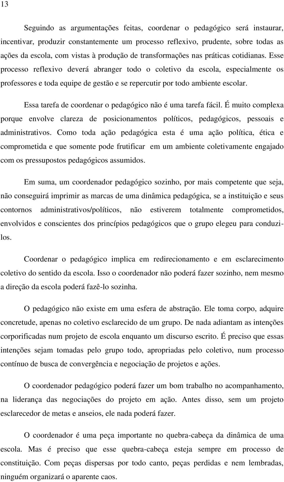 Esse processo reflexivo deverá abranger todo o coletivo da escola, especialmente os professores e toda equipe de gestão e se repercutir por todo ambiente escolar.