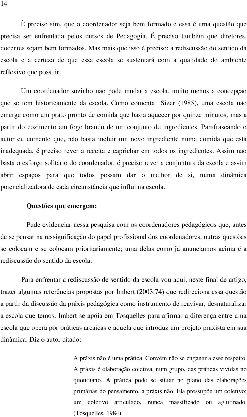 Um coordenador sozinho não pode mudar a escola, muito menos a concepção que se tem historicamente da escola.