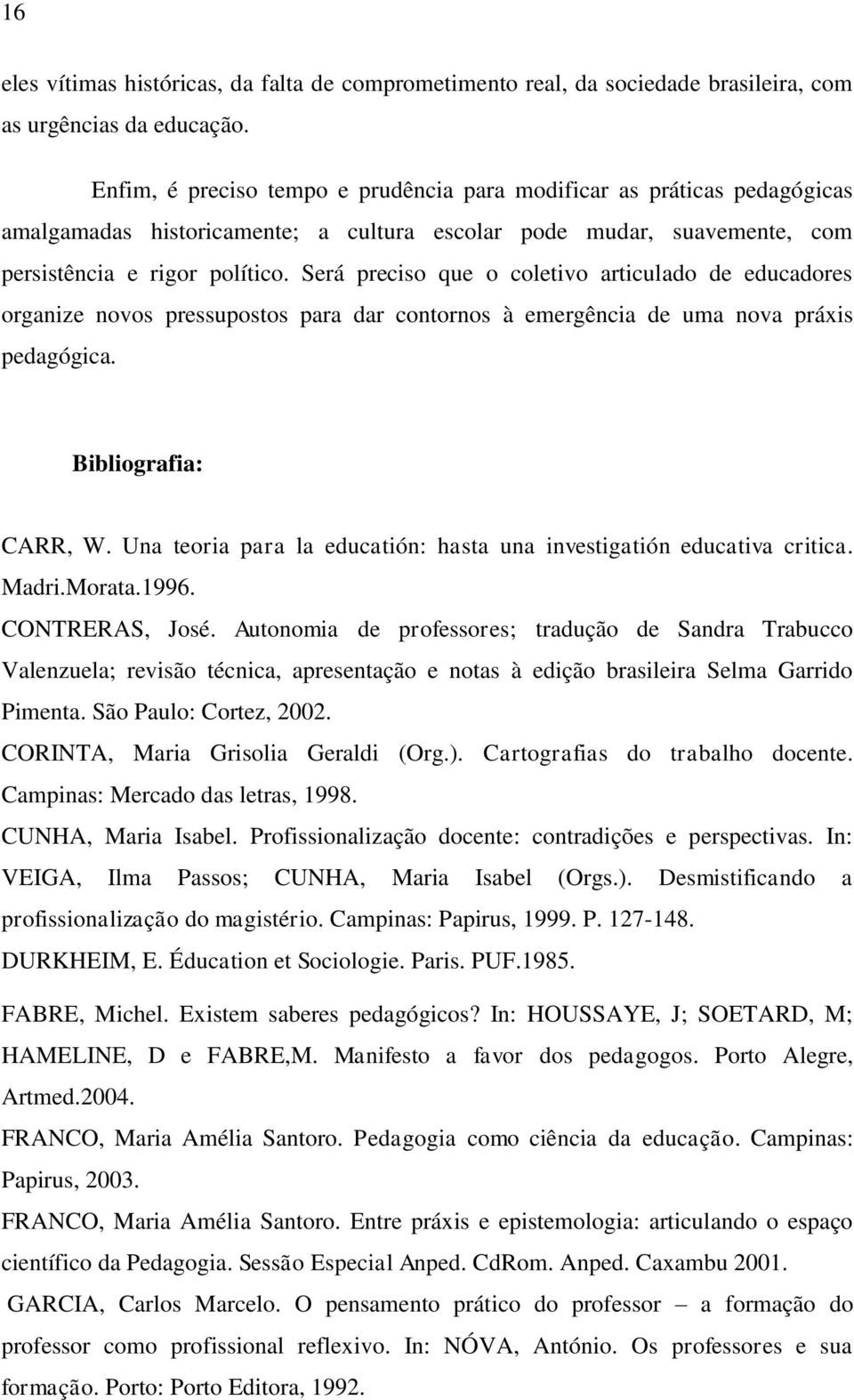 Será preciso que o coletivo articulado de educadores organize novos pressupostos para dar contornos à emergência de uma nova práxis pedagógica. Bibliografia: CARR, W.