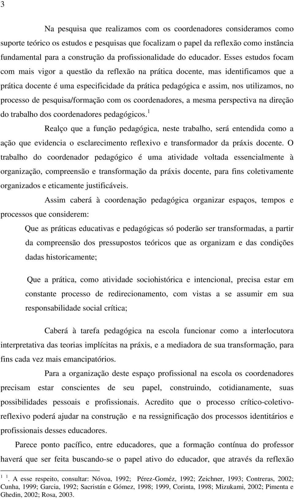 Esses estudos focam com mais vigor a questão da reflexão na prática docente, mas identificamos que a prática docente é uma especificidade da prática pedagógica e assim, nos utilizamos, no processo de