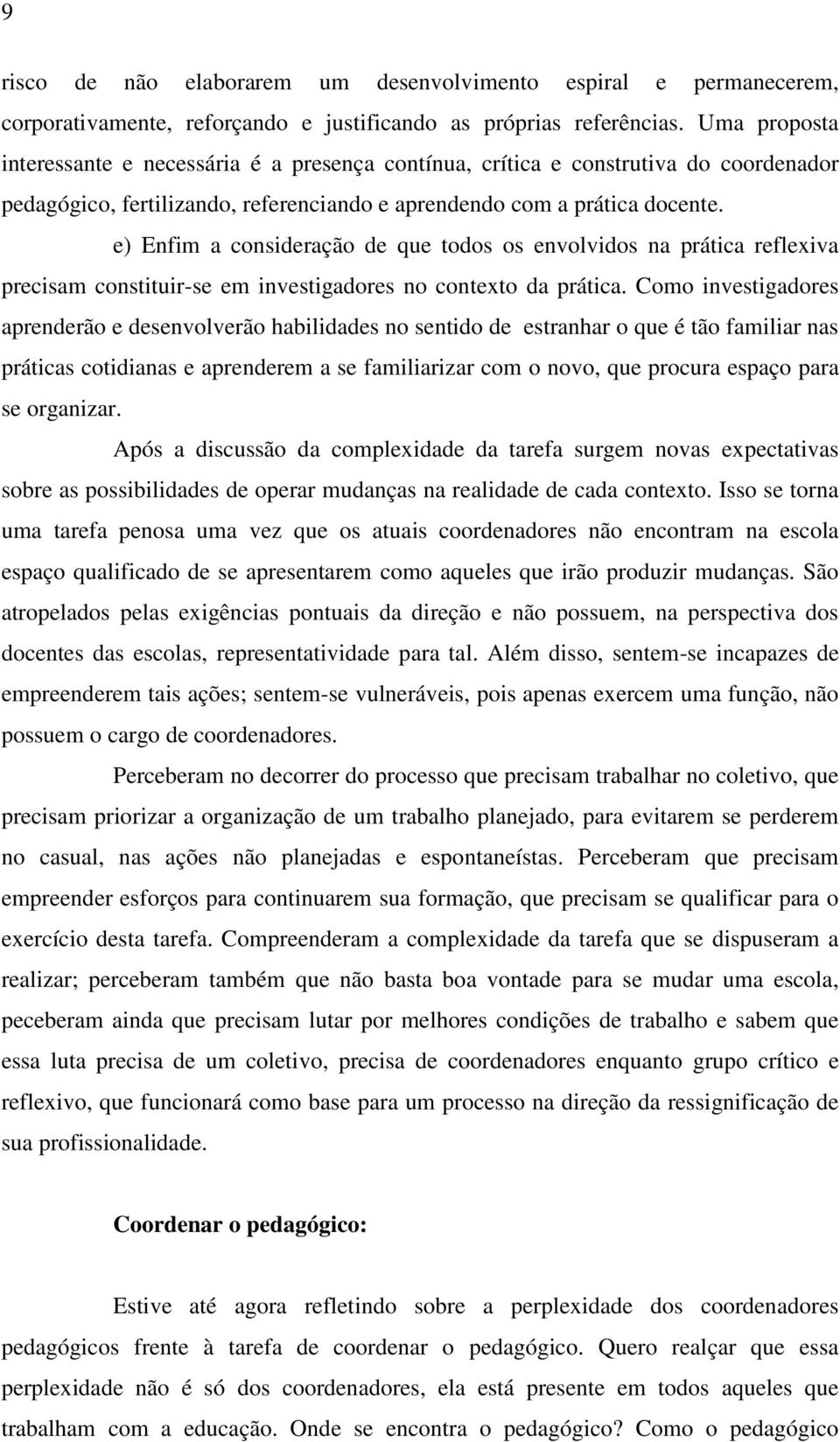 e) Enfim a consideração de que todos os envolvidos na prática reflexiva precisam constituir-se em investigadores no contexto da prática.