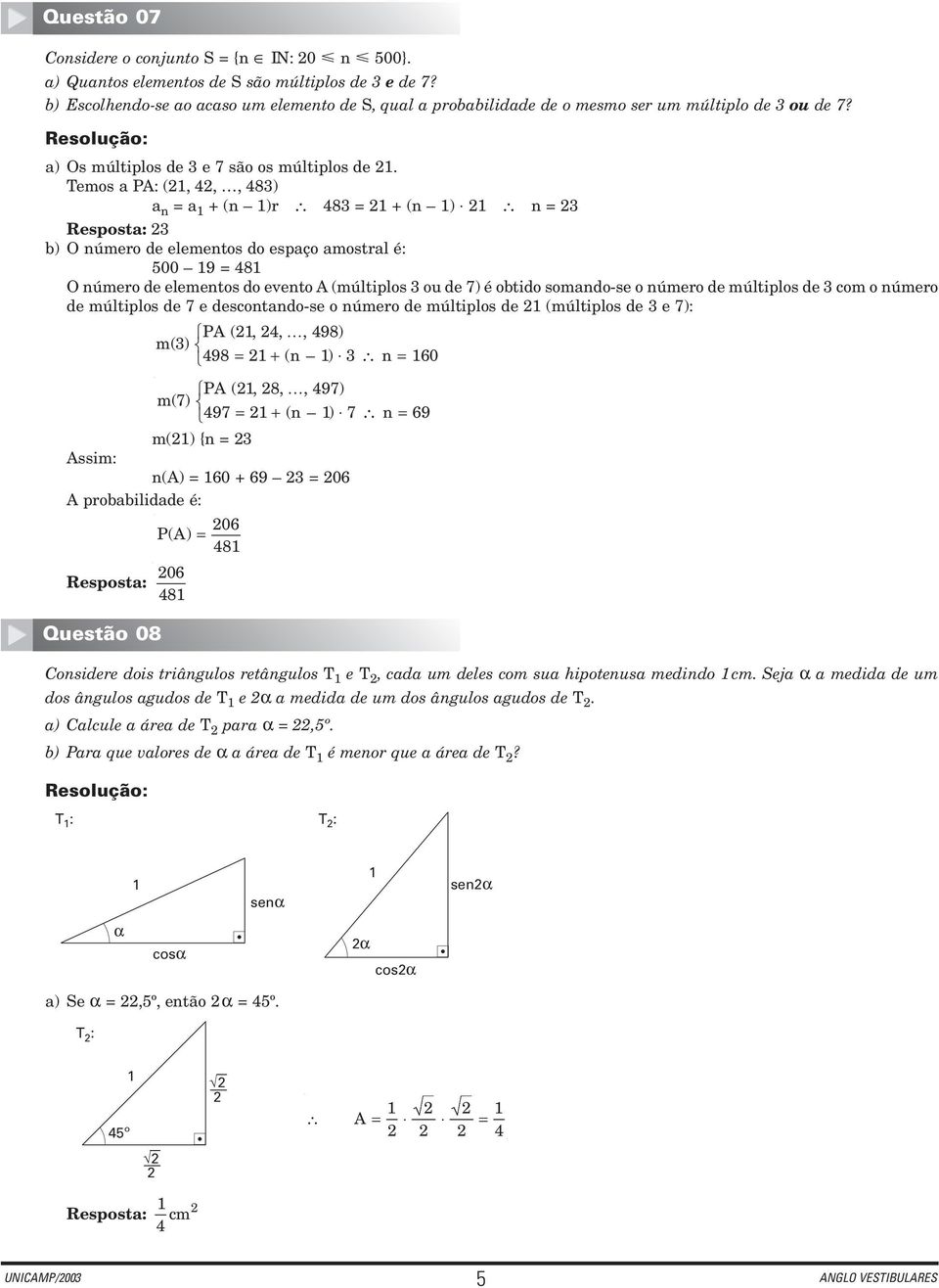 Temos a PA: (, 4,, 483) a n = a + (n )r 483 = + (n ) n = 3 Resposta: 3 b) O número de elementos do espaço amostral é: 500 9 = 48 O número de elementos do evento A (múltiplos 3 ou de 7) é obtido