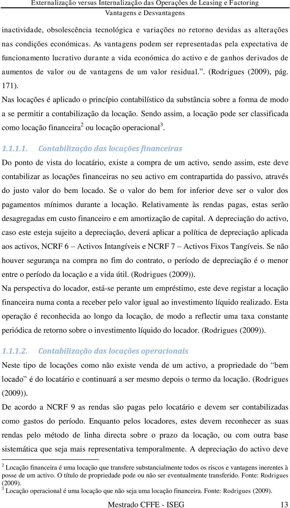 . (Rodrigues (2009), pág. 171). Nas locações é aplicado o princípio contabilístico da substância sobre a forma de modo a se permitir a contabilização da locação.