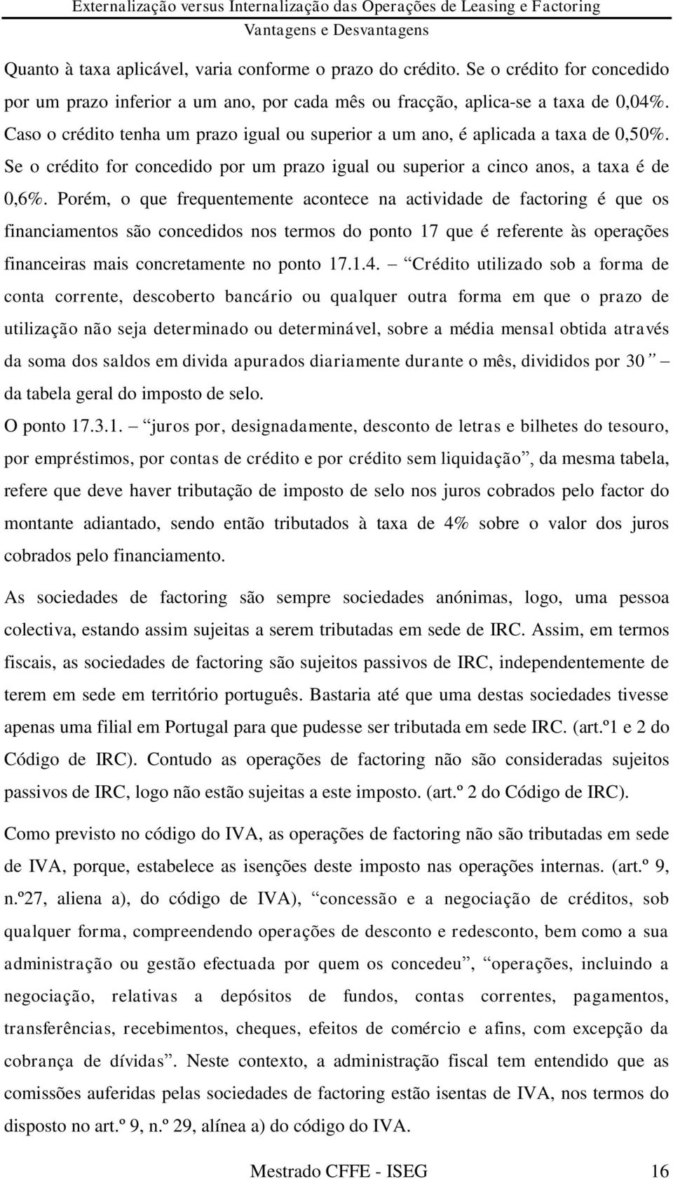 Porém, o que frequentemente acontece na actividade de factoring é que os financiamentos são concedidos nos termos do ponto 17 que é referente às operações financeiras mais concretamente no ponto 17.1.4.