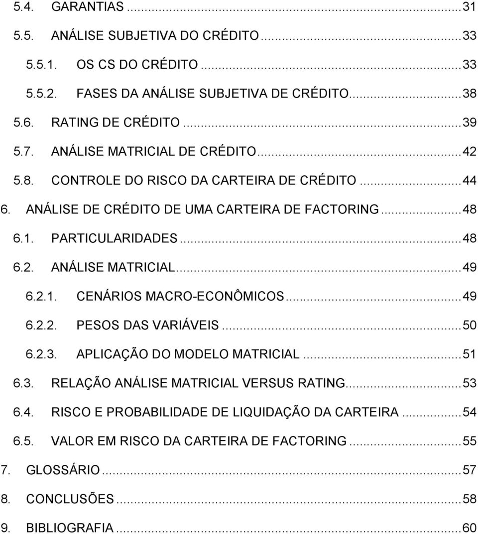 ..49 6.2.1. CENÁRIOS MACRO-ECONÔMICOS...49 6.2.2. PESOS DAS VARIÁVEIS...50 6.2.3. APLICAÇÃO DO MODELO MATRICIAL...51 6.3. RELAÇÃO ANÁLISE MATRICIAL VERSUS RATING...53 6.4. RISCO E PROBABILIDADE DE LIQUIDAÇÃO DA CARTEIRA.