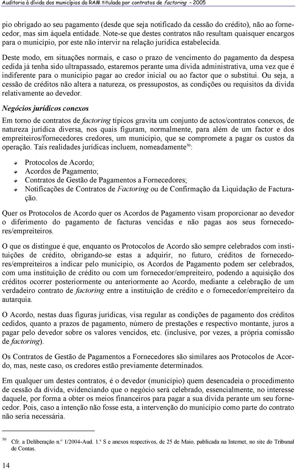 Deste modo, em situações normais, e caso o prazo de vencimento do pagamento da despesa cedida já tenha sido ultrapassado, estaremos perante uma dívida administrativa, uma vez que é indiferente para o