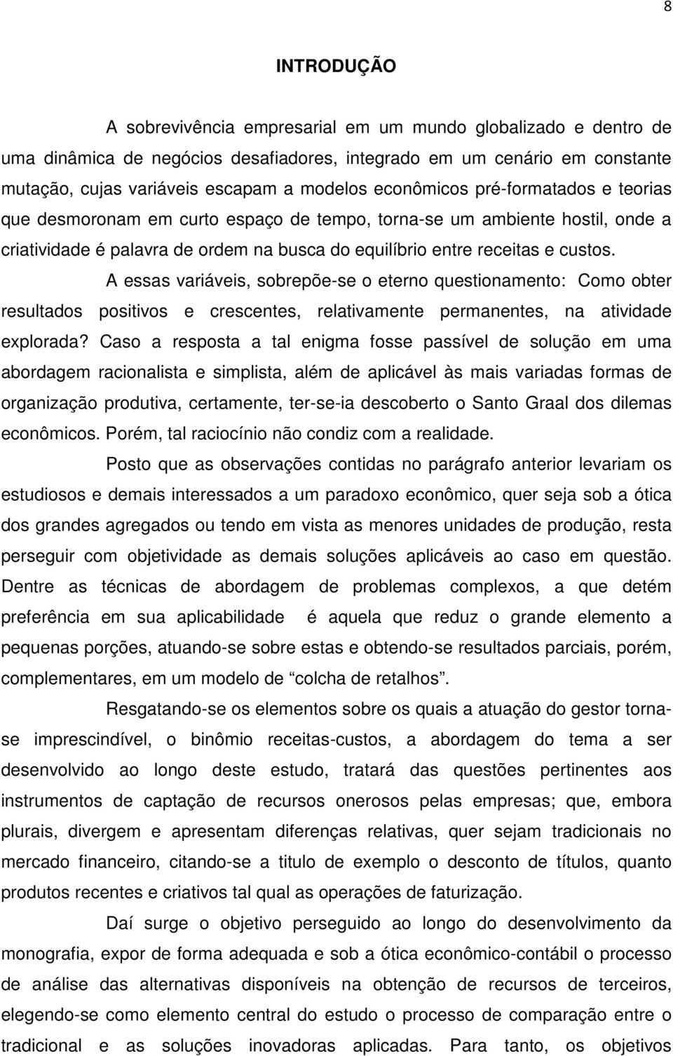 A essas variáveis, sobrepõe-se o eterno questionamento: Como obter resultados positivos e crescentes, relativamente permanentes, na atividade explorada?