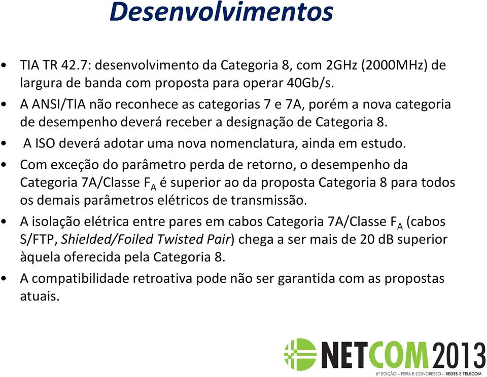 Com exceção do parâmetro perda de retorno, o desempenho da Categoria 7A/Classe F A é superior ao da proposta Categoria 8 para todos os demais parâmetros elétricos de transmissão.