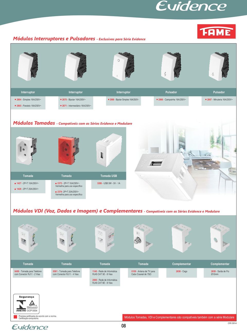 1427-2P+T 10A/250V~ 1428-2P+T 20A/250V~ Tomada 2373-2P+T 10A/250V~ Vermelha para uso específico 2374-2P+T 20A/250V~ Vermelha para uso específico Tomada USB 3285 - USB 5W - 5V - 1A Módulos VDI (Voz,