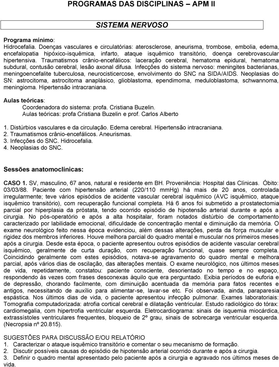 Traumatismos crânio-encefálicos: laceração cerebral, hematoma epidural, hematoma subdural, contusão cerebral, lesão axonal difusa.