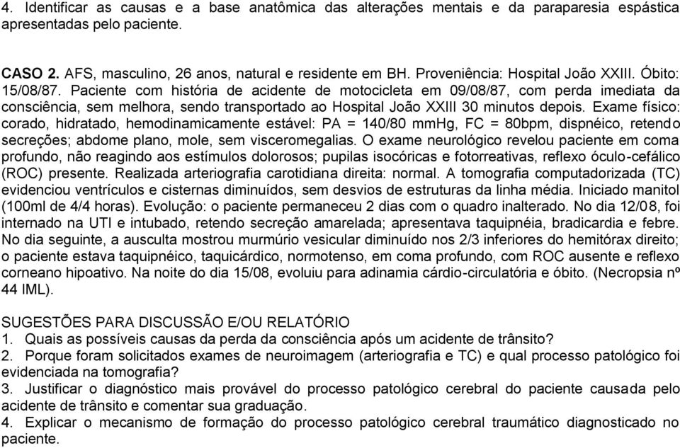 Paciente com história de acidente de motocicleta em 09/08/87, com perda imediata da consciência, sem melhora, sendo transportado ao Hospital João XXIII 30 minutos depois.