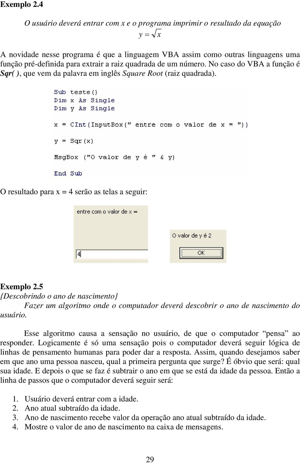 raiz quadrada de um número. No caso do VBA a função é Sqr( ), que vem da palavra em inglês Square Root (raiz quadrada).