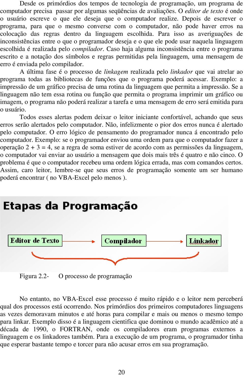 Depois de escrever o programa, para que o mesmo converse com o computador, não pode haver erros na colocação das regras dentro da linguagem escolhida.