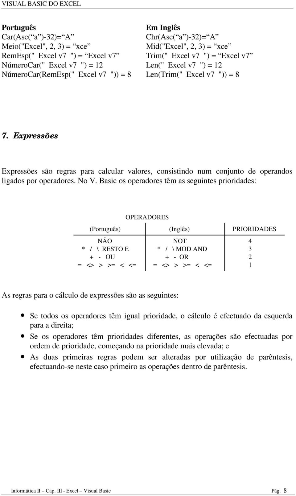 Basic os operadores têm as seguintes prioridades: () NÃO * / \ RESTO E + - OU = <> > >= < <= OPERADORES () NOT * / \ MOD AND + - OR = <> > >= < <= PRIORIDADES 4 3 2 1 As regras para o cálculo de