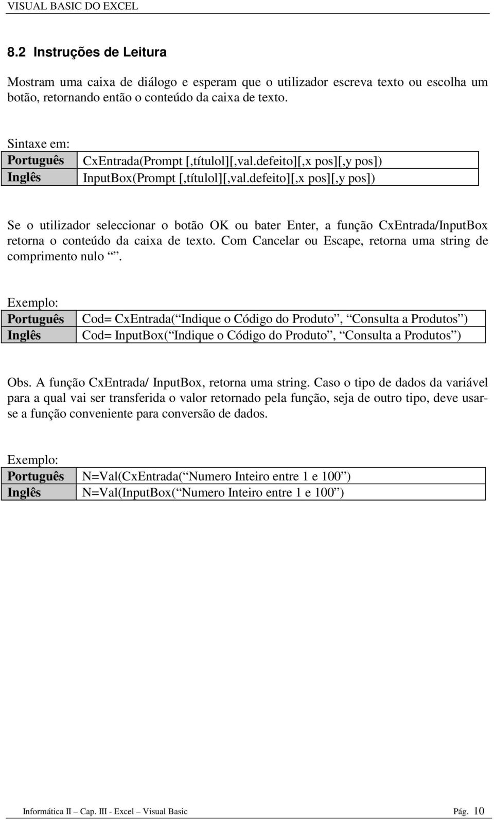 defeito][,x pos][,y pos]) Se o utilizador seleccionar o botão OK ou bater Enter, a função CxEntrada/InputBox retorna o conteúdo da caixa de texto.