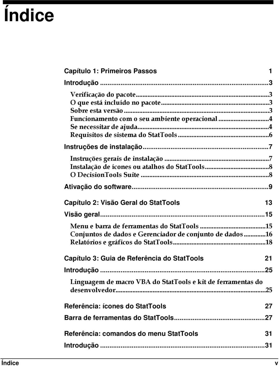 ..8 O DecisionTools Suite...8 Ativação do software...9 Capítulo 2: Visão Geral do StatTools 13 Visão geral...15 Menu e barra de ferramentas do StatTools.