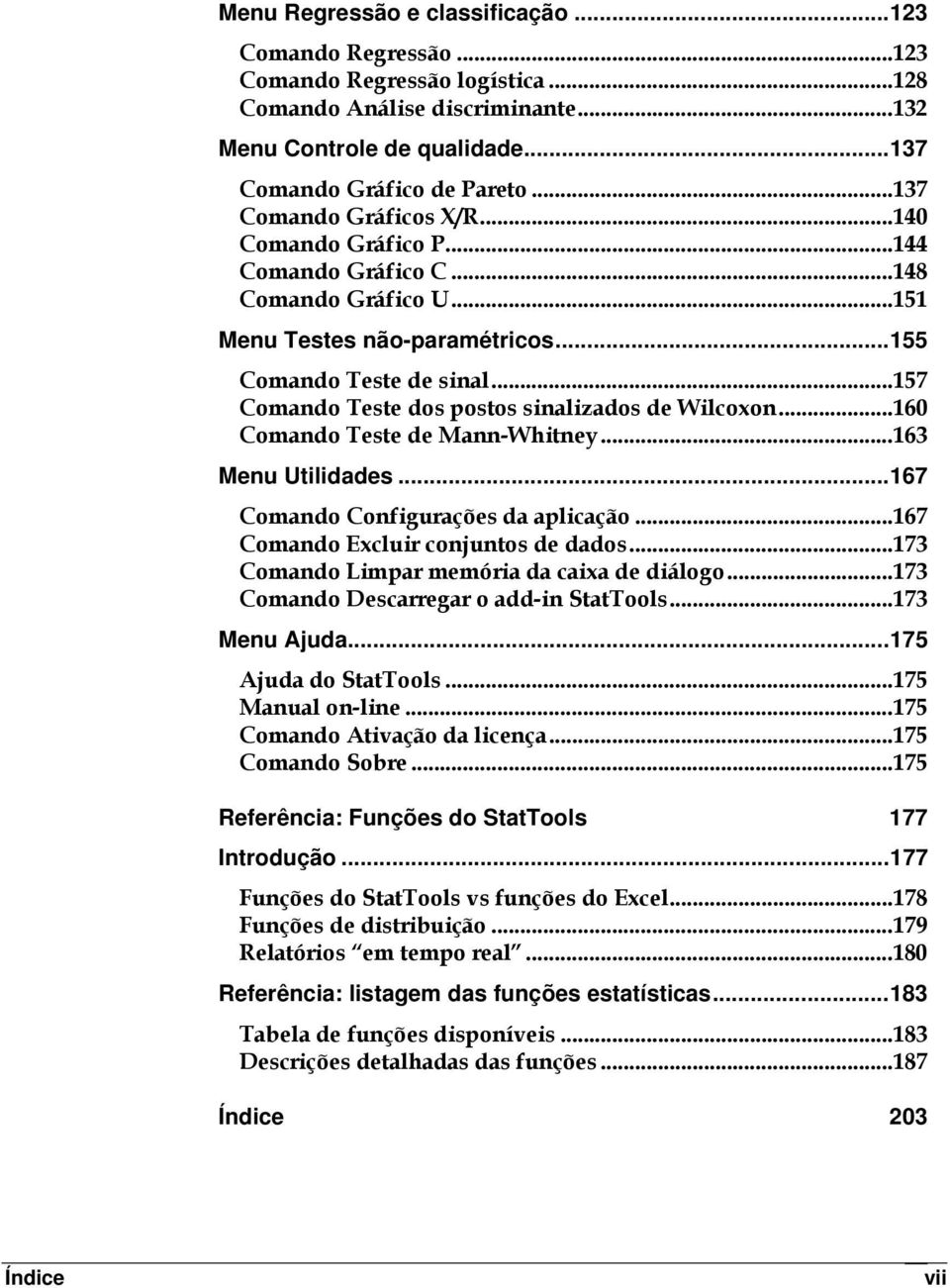 ..157 Comando Teste dos postos sinalizados de Wilcoxon...160 Comando Teste de Mann-Whitney...163 Menu Utilidades...167 Comando Configurações da aplicação...167 Comando Excluir conjuntos de dados.