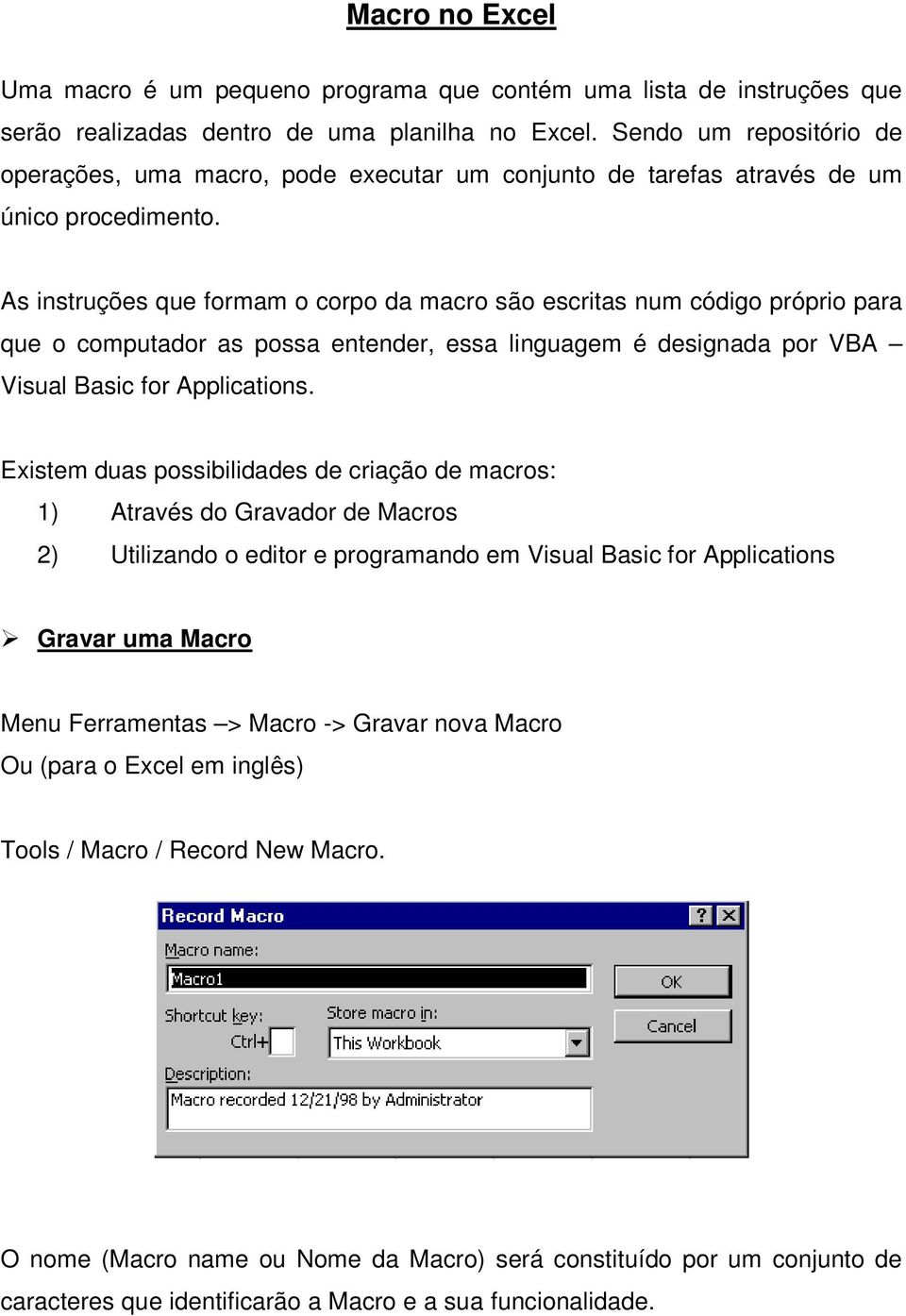 As instruções que formam o corpo da macro são escritas num código próprio para que o computador as possa entender, essa linguagem é designada por VBA Visual Basic for Applications.