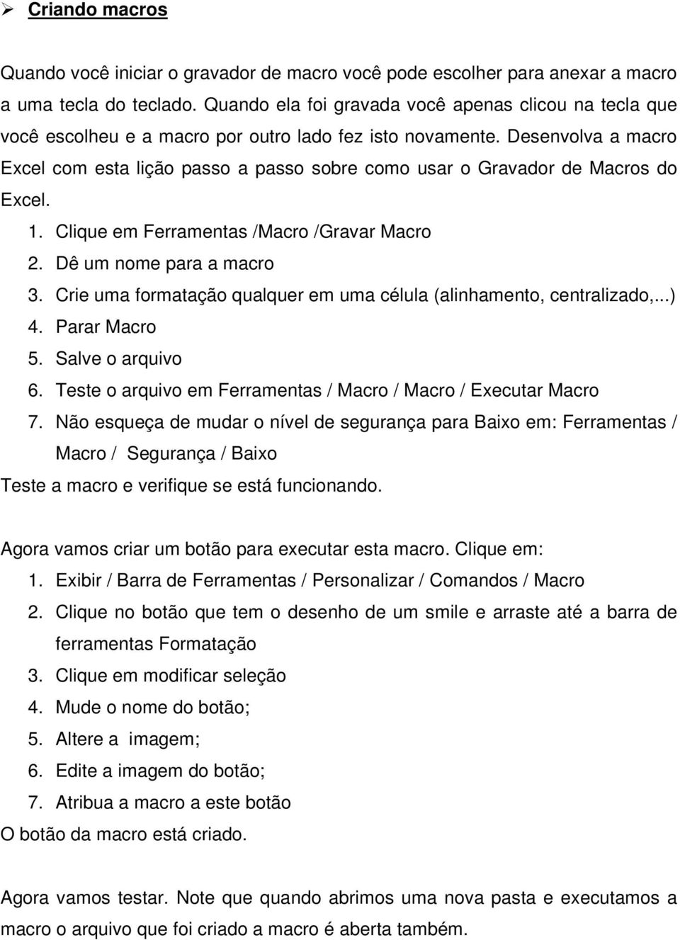 Desenvolva a macro Excel com esta lição passo a passo sobre como usar o Gravador de Macros do Excel. 1. Clique em Ferramentas /Macro /Gravar Macro 2. Dê um nome para a macro 3.