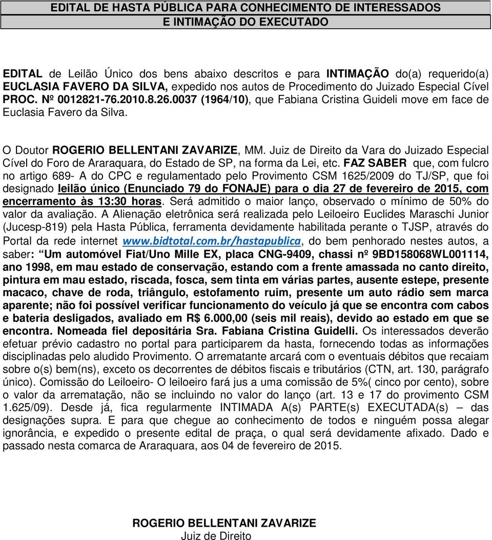 da Vara do Juizado Especial saber: Um automóvel Fiat/Uno Mille EX, placa CNG-9409, chassi nº 9BD158068WL001114, ano 1998, em mau estado de conservação, estando com a frente amassada no canto direito,