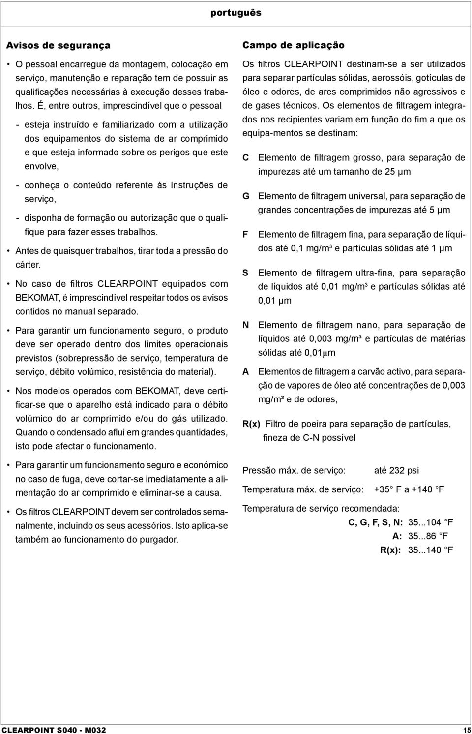 envolve, - conheça o conteúdo referente às instruções de serviço, - disponha de formação ou autorização que o qualifique para fazer esses trabalhos.