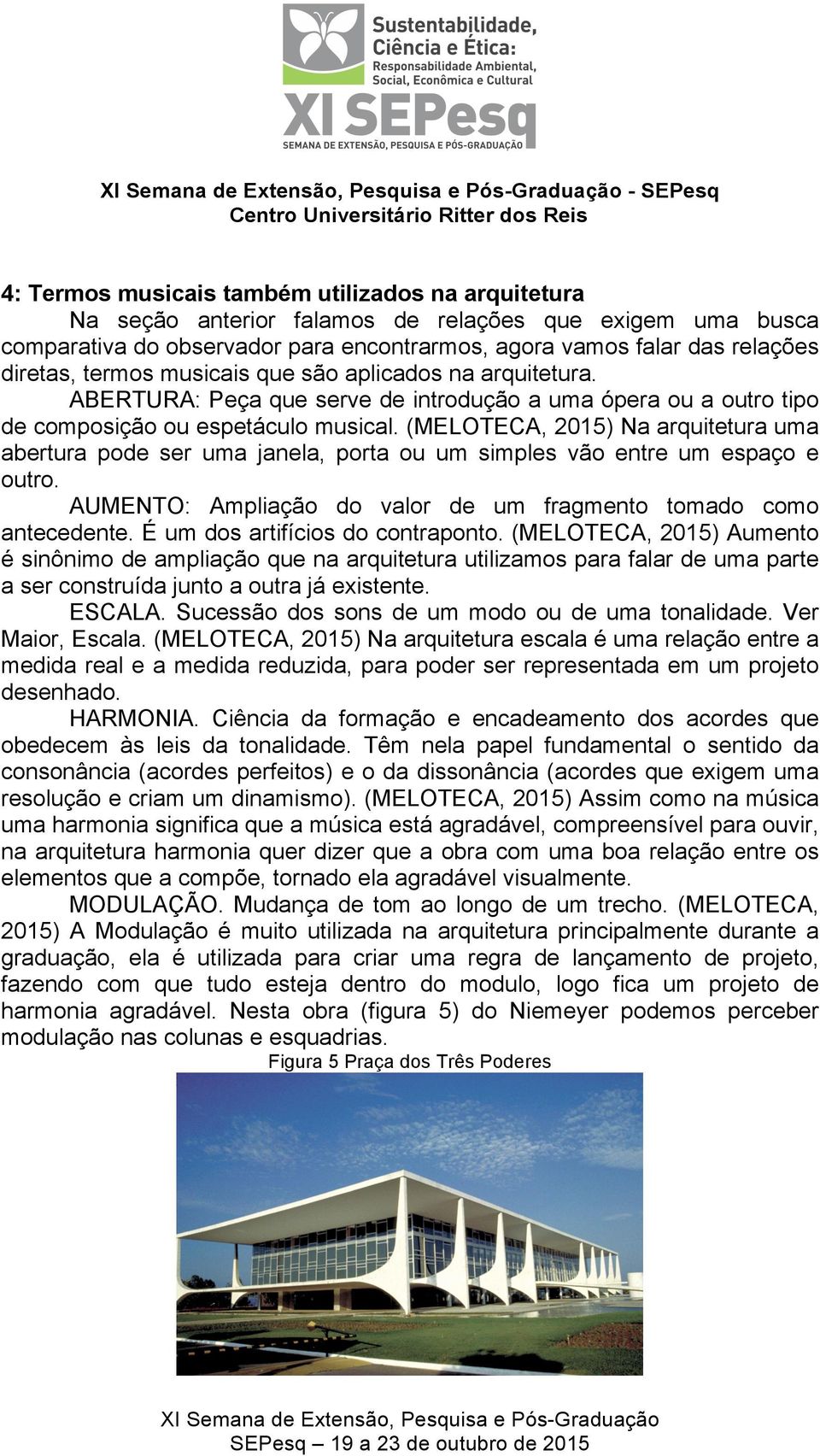 (MELOTECA, 2015) Na arquitetura uma abertura pode ser uma janela, porta ou um simples vão entre um espaço e outro. AUMENTO: Ampliação do valor de um fragmento tomado como antecedente.