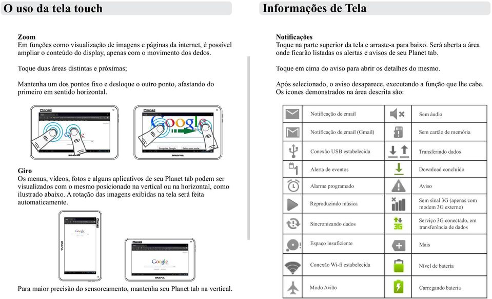 Notificações Toque na parte superior da tela e arraste-a para baixo. Será aberta a área onde ficarão listadas os alertas e avisos de seu Planet tab.