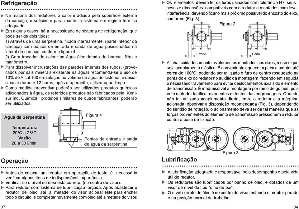 de água posicionados na lateral da carcaça, conforme figura 4. 2) Com trocador de calor tipo água-óleo,dotado de bomba, filtro e manômetro.